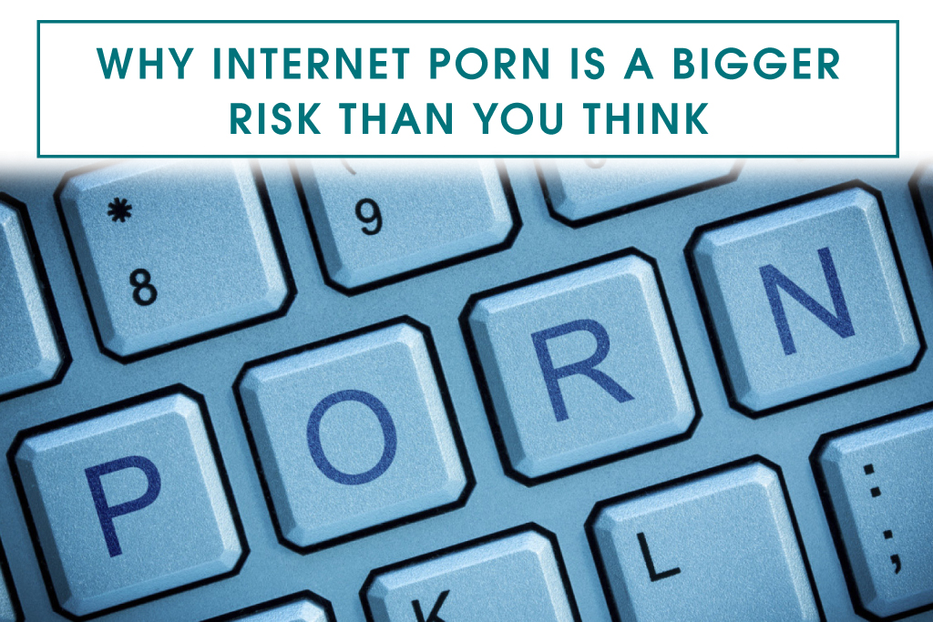 Why Internet Porn is a Bigger Risk than You Think