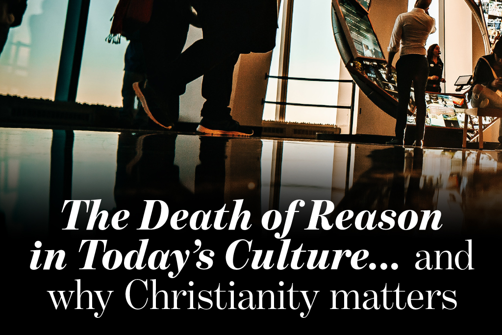 The Death of Reason  
in Today's Culture... and why Christianity matters